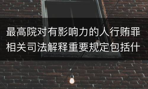 最高院对有影响力的人行贿罪相关司法解释重要规定包括什么