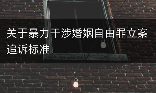 关于暴力干涉婚姻自由罪立案追诉标准