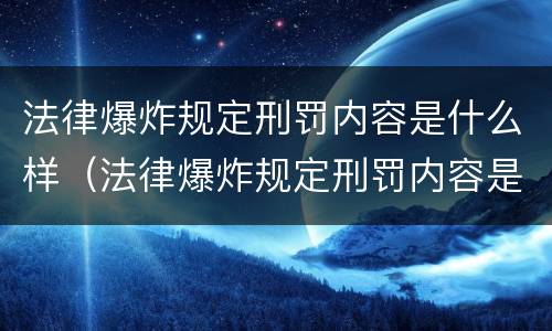 法律爆炸规定刑罚内容是什么样（法律爆炸规定刑罚内容是什么样的）