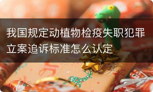 我国规定动植物检疫失职犯罪立案追诉标准怎么认定