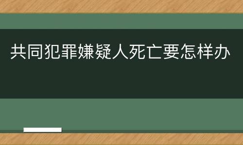 共同犯罪嫌疑人死亡要怎样办