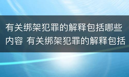 有关绑架犯罪的解释包括哪些内容 有关绑架犯罪的解释包括哪些内容和过程