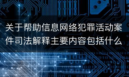 关于帮助信息网络犯罪活动案件司法解释主要内容包括什么