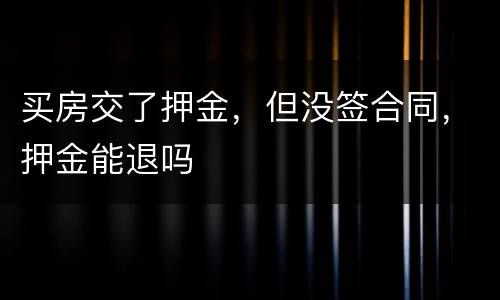 买房交了押金，但没签合同，押金能退吗
