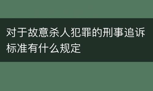对于故意杀人犯罪的刑事追诉标准有什么规定