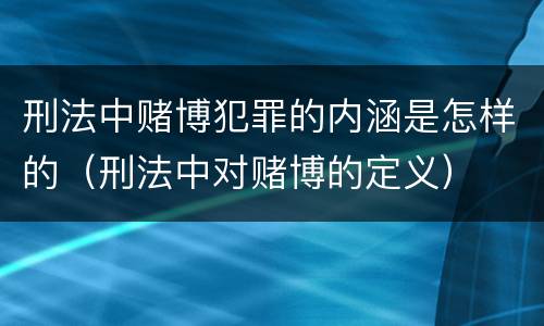 刑法中赌博犯罪的内涵是怎样的（刑法中对赌博的定义）