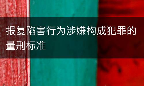 报复陷害行为涉嫌构成犯罪的量刑标准
