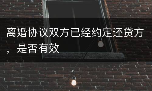 离婚协议双方已经约定还贷方，是否有效