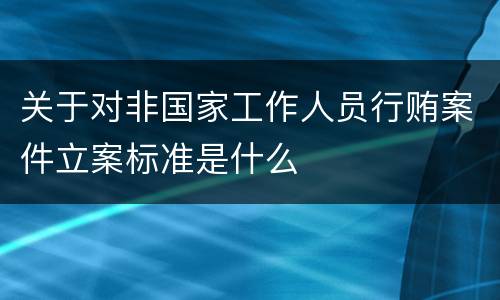 关于对非国家工作人员行贿案件立案标准是什么