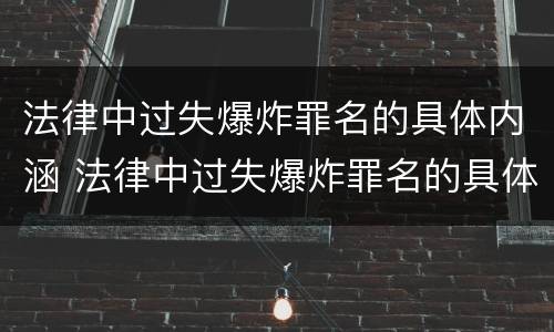法律中过失爆炸罪名的具体内涵 法律中过失爆炸罪名的具体内涵是
