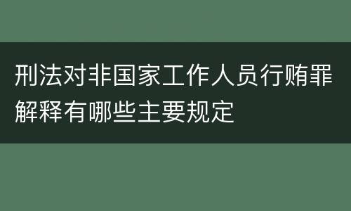 刑法对非国家工作人员行贿罪解释有哪些主要规定