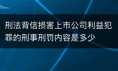 刑法背信损害上市公司利益犯罪的刑事刑罚内容是多少