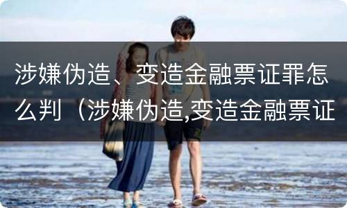 涉嫌伪造、变造金融票证罪怎么判（涉嫌伪造,变造金融票证罪怎么判）
