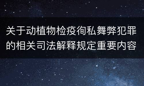 关于动植物检疫徇私舞弊犯罪的相关司法解释规定重要内容包括什么