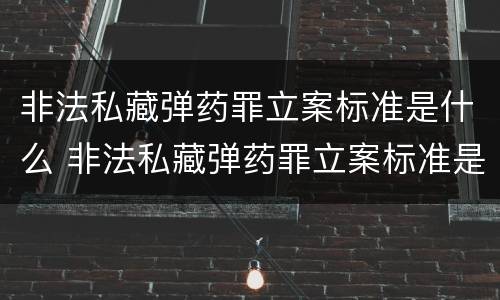 非法私藏弹药罪立案标准是什么 非法私藏弹药罪立案标准是什么规定