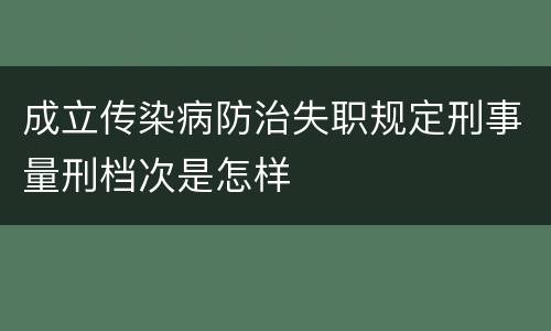 成立传染病防治失职规定刑事量刑档次是怎样