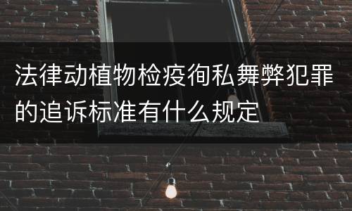 法律动植物检疫徇私舞弊犯罪的追诉标准有什么规定