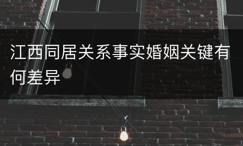 江西同居关系事实婚姻关键有何差异