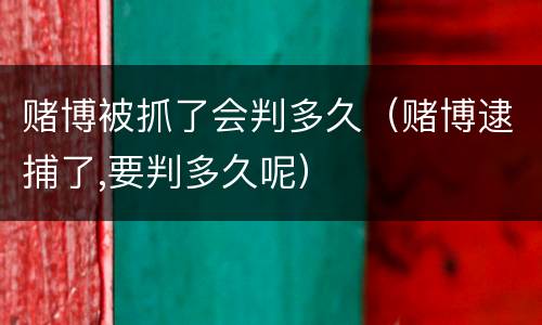 赌博被抓了会判多久（赌博逮捕了,要判多久呢）