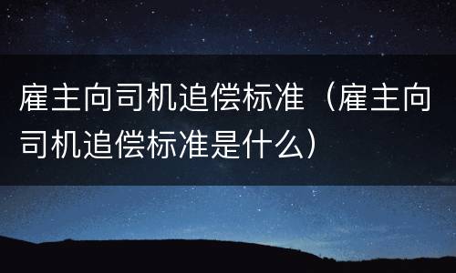 雇主向司机追偿标准（雇主向司机追偿标准是什么）