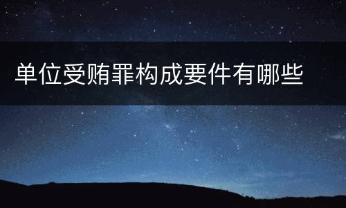 单位受贿罪构成要件有哪些