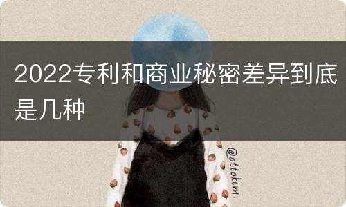 2022专利和商业秘密差异到底是几种