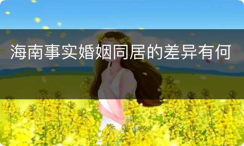 海南事实婚姻同居的差异有何