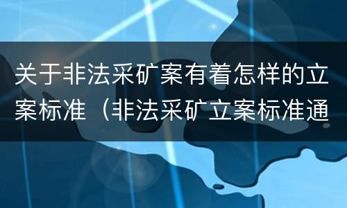 关于非法采矿案有着怎样的立案标准（非法采矿立案标准通知）