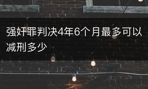 强奸罪判决4年6个月最多可以减刑多少