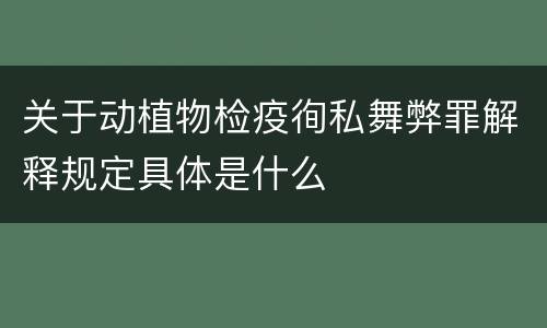 关于动植物检疫徇私舞弊罪解释规定具体是什么