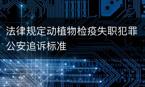 法律规定动植物检疫失职犯罪公安追诉标准