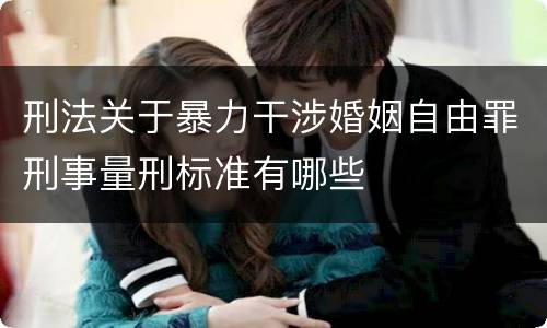 刑法关于暴力干涉婚姻自由罪刑事量刑标准有哪些