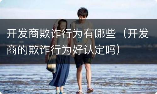 开发商欺诈行为有哪些（开发商的欺诈行为好认定吗）