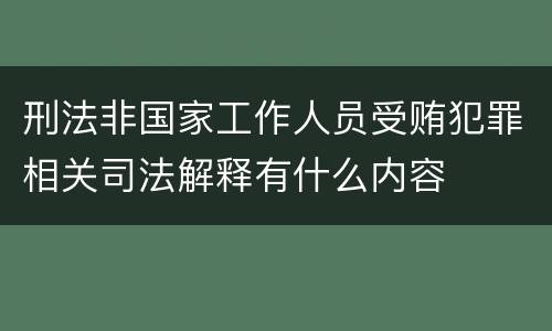 刑法非国家工作人员受贿犯罪相关司法解释有什么内容