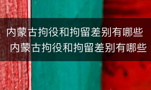 内蒙古拘役和拘留差别有哪些 内蒙古拘役和拘留差别有哪些规定