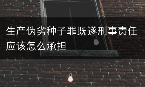 生产伪劣种子罪既遂刑事责任应该怎么承担