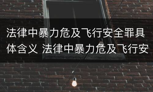 法律中暴力危及飞行安全罪具体含义 法律中暴力危及飞行安全罪具体含义是