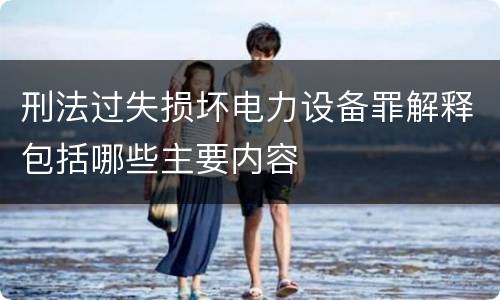 刑法过失损坏电力设备罪解释包括哪些主要内容