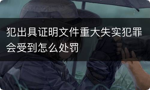 犯出具证明文件重大失实犯罪会受到怎么处罚