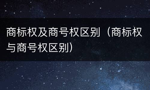商标权及商号权区别（商标权与商号权区别）