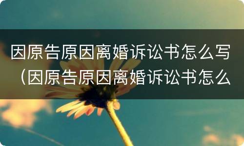 因原告原因离婚诉讼书怎么写（因原告原因离婚诉讼书怎么写的）