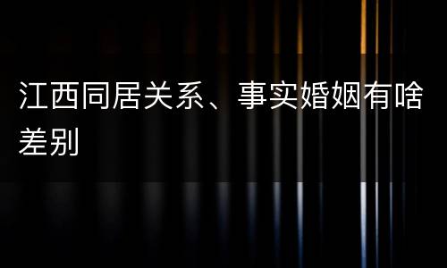 江西同居关系、事实婚姻有啥差别