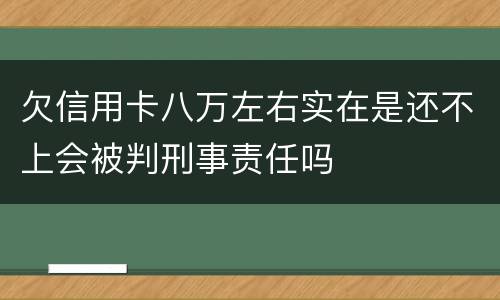 欠信用卡八万左右实在是还不上会被判刑事责任吗