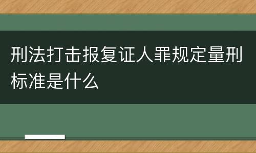 刑法打击报复证人罪规定量刑标准是什么