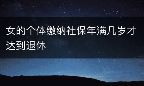 女的个体缴纳社保年满几岁才达到退休