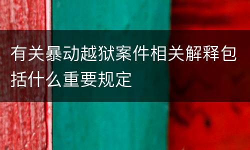 有关暴动越狱案件相关解释包括什么重要规定