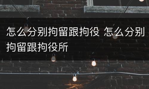 怎么分别拘留跟拘役 怎么分别拘留跟拘役所