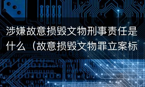 涉嫌故意损毁文物刑事责任是什么（故意损毁文物罪立案标准）