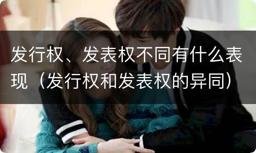 发行权、发表权不同有什么表现（发行权和发表权的异同）