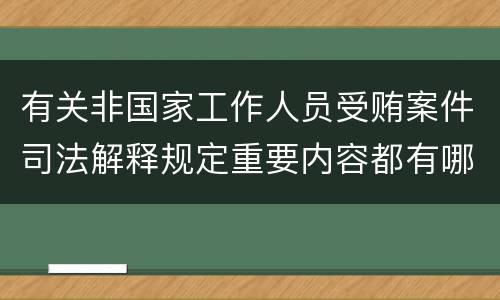 有关非国家工作人员受贿案件司法解释规定重要内容都有哪些
